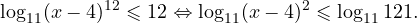 \[ \log_{11}(x-4)^{12}\leqslant 12\Leftrightarrow \log_{11}(x-4)^{2}\leqslant \log_{11} 121. \]