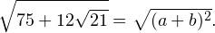 \[ \sqrt{75+12\sqrt{21}} =\sqrt{(a+b)^2}. \]