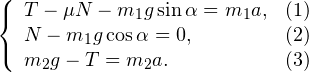 \[ \left\{\begin{array}{lc} T - \mu N - m_1g\sin\alpha = m_1a, & (1)\\ N - m_1g\cos\alpha = 0, & (2)\\ m_2g - T = m_2a. & (3)\\ \end{array} \]