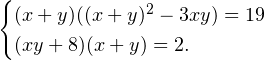 \[ \begin{cases} (x+y)((x+y)^2-3xy)=19 \\ (xy+8)(x+y)=2. \end{cases} \]