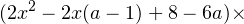 \[ (2x^2-2x(a-1)+8 - 6a)\times \]