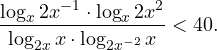 \[ \frac{\log_x 2x^{-1}\cdot\log_x 2x^2}{\log_{2x}x\cdot\log_{2x^{-2}}x}<40. \]