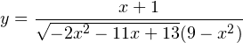 \[ y = \dfrac{x+1}{\sqrt{-2x^2-11x+13}(9-x^2)} \]