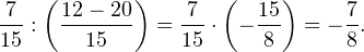 \[ \frac{7}{15}:\left(\frac{12-20}{15}\right) = \frac{7}{15}\cdot\left(-\frac{15}{8}\right) = -\frac{7}{8}. \]