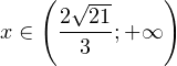 \[ x\in\left(\frac{2\sqrt{21}}{3};+\mathcal{1}\right) \]