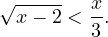 \[ \sqrt{x-2}<\frac{x}{3}. \]