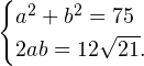 \[ \begin{cases} a^2+b^2 = 75 \\ 2ab = 12\sqrt{21}. \end{cases} \]