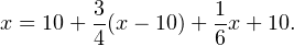 \[ x=10+\frac{3}{4}(x-10)+\frac{1}{6}x+10. \]