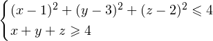 \[ \begin{cases} (x-1)^2+(y-3)^2+(z-2)^2\leqslant 4 \\ x+y+z\geqslant 4 \end{cases} \]