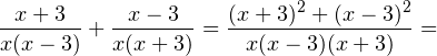 \[ \frac{x+3}{x(x-3)}+\frac{x-3}{x(x+3)} = \frac{(x+3)^2+(x-3)^2}{x(x-3)(x+3)} = \]