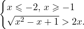 \[ \begin{cases} x\leqslant -2,\, x\geqslant -1 \\ \sqrt{x^2-x+1}>2x. \end{cases} \]