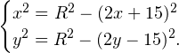 \[ \begin{cases} x^2 = R^2-(2x+15)^2 \\ y^2 = R^2 - (2y-15)^2. \end{cases} \]