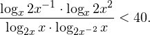 \[ \frac{\log_x 2x^{-1}\cdot\log_x 2x^2}{\log_{2x}x\cdot\log_{2x^{-2}}x}<40. \]