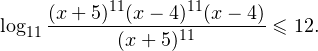 \[ \log_{11}\frac{(x+5)^{11}(x-4)^{11}(x-4)}{(x+5)^{11}}\leqslant 12. \]