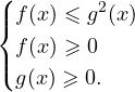 \[ \begin{cases} f(x)\leqslant g^2(x) \\ f(x)\geqslant 0 \\ g(x)\geqslant 0. \end{cases} \]
