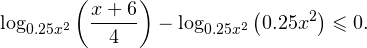 \[ \log_{0.25x^2}\left(\frac{x+6}{4}\right)-\log_{0.25x^2}\left(0.25x^2\right)\leqslant 0. \]