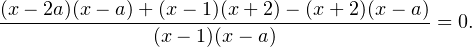 \[ \frac{(x-2a)(x-a)+(x-1)(x+2)-(x+2)(x-a)}{(x-1)(x-a)} = 0. \]