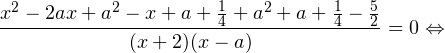 \[ \frac{x^2-2ax+a^2-x+a+\frac{1}{4}+a^2+a+\frac{1}{4}-\frac{5}{2}}{(x+2)(x-a)} = 0\Leftrightarrow \]
