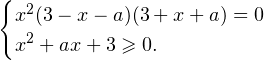 \[ \begin{cases} x^2(3-x-a)(3+x+a) = 0 \\ x^2+ax+3\geqslant 0. \end{cases} \]