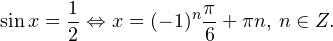 \[ \sin x = \frac{1}{2}\Leftrightarrow x = (-1)^n\frac{\pi}{6}+\pi n,\, n\in Z. \]