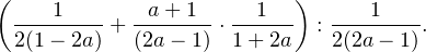 \[ \left(\frac{1}{2(1-2a)}+\frac{a+1}{(2a-1)}\cdot\frac{1}{1+2a}\right):\frac{1}{2(2a-1)}. \]