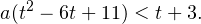 \[ a(t^2-6t+11) <t+3. \]