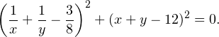 \[ \left(\frac{1}{x}+\frac{1}{y}-\frac{3}{8}\right)^2+(x+y-12)^2=0. \]