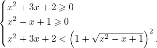 \[ \begin{cases} x^2+3x+2\geqslant 0 \\ x^2-x+1\geqslant 0 \\ x^2+3x+2<\left(1+\sqrt{x^2-x+1}\right)^2. \end{cases} \]