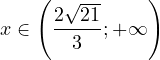 \[ x\in\left(\frac{2\sqrt{21}}{3};+\mathcal{1}\right) \]