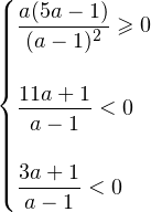 \[ \begin{cases} \dfrac{a(5a-1)}{(a-1)^2}\geqslant 0 \\ \, \\ \dfrac{11a+1}{a-1}<0 \\ \, \\ \dfrac{3a+1}{a-1}<0 \end{cases} \]