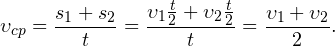 \[ \upsilon_{cp} = \frac{s_1+s_2}{t} = \frac{\upsilon_1\frac{t}{2}+\upsilon_2\frac{t}{2}}{t} = \frac{\upsilon_1+\upsilon_2}{2}. \]