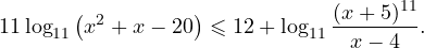 \[ 11\log_{11}\left(x^2+x-20\right)\leqslant 12+\log_{11}\frac{(x+5)^{11}}{x-4}. \]