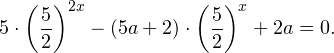 \[ 5\cdot \left(\frac{5}{2}\right)^{2x}-(5a+2)\cdot \left(\frac{5}{2}\right)^x+2a=0. \]