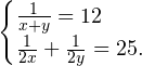 \[ \begin{cases} \frac{1}{x+y}=12\\ \frac{1}{2x}+\frac{1}{2y}=25. \end{cases} \]