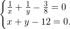 \[ \begin{cases} \frac{1}{x}+\frac{1}{y}-\frac{3}{8} = 0\\ x+y-12 = 0. \end{cases} \]