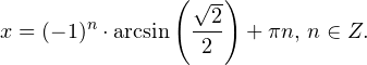 \[ x = (-1)^n\cdot\textrm{arcsin}\left(\frac{\sqrt{2}}{2}\right)+\pi n,\, n\in Z. \]