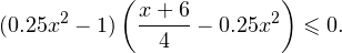 \[ (0.25x^2-1)\left(\frac{x+6}{4}-0.25x^2\right)\leqslant 0. \]