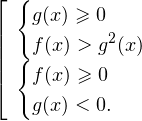 \[ \left[ \begin{array}{l} \begin{cases} g(x)\geqslant 0\\ f(x)>g^2(x) \end{cases} \\ \begin{cases} f(x)\geqslant 0 \\ g(x)<0. \end{cases} \end{array} \]