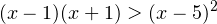 \[ (x-1)(x+1)>(x-5)^2 \]