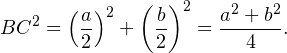 \[ BC^2 = \left(\frac{a}{2}\right)^2+\left(\frac{b}{2}\right)^2 = \frac{a^2+b^2}{4}. \]