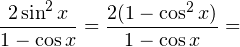\[ \frac{2\sin^2x}{1 - \cos x} = \frac{2(1-\cos^2x)}{1 - \cos x} = \]