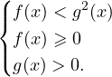 \[ \begin{cases} f(x)<g^2(x) \\ f(x)\geqslant 0 \\ g(x)>0. \end{cases} \]