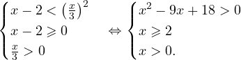 \[ \begin{cases} x-2 <\left(\frac{x}{3}\right)^2 \\ x-2\geqslant 0 \\ \frac{x}{3}>0 \end{cases}\Leftrightarrow \begin{cases} x^2-9x+18>0 \\ x\geqslant 2 \\ x>0. \end{cases} \]