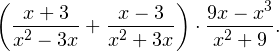 \[ \left(\frac{x+3}{x^2-3x}+\frac{x-3}{x^2+3x}\right)\cdot\frac{9x-x^3}{x^2+9}. \]