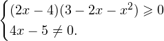 \[ \begin{cases} (2x-4)(3-2x-x^2)\geqslant 0 \\ 4x-5\ne 0. \end{cases} \]