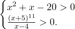 \[ \begin{cases} x^2+x-20>0 \\ \frac{(x+5)^{11}}{x-4}>0. \end{cases} \]