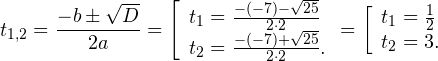 \[ t_{1,2} = \frac{-b\pm\sqrt{D}}{2a} = \left[ \begin{array}{l} t_1 = \frac{-(-7)-\sqrt{25}}{2\cdot 2} \\ t_2 = \frac{-(-7)+\sqrt{25}}{2\cdot 2}. \end{array} = \left[ \begin{array}{l} t_1 = \frac{1}{2} \\ t_2 = 3. \end{array} \]