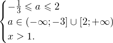 \[ \begin{cases} -\frac{1}{3}\leqslant a\leqslant 2 \\ a\in(-\mathcal{1};-3]\cup[2;+\mathcal{1}) \\ x>1. \end{cases} \]