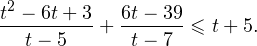 \[ \frac{t^2-6t+3}{t-5}+\frac{6t-39}{t-7}\leqslant t+5. \]