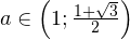 a\in\left(1;\frac{1+\sqrt{3}}{2}\right)